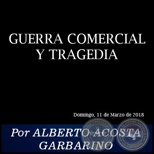 GUERRA COMERCIAL Y TRAGEDIA - Por ALBERTO ACOSTA GARBARINO - Domingo, 11 de Marzo de 2018